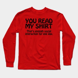 You Read My Shirt That's Enough Social Interaction For One Day Long Sleeve T-Shirt